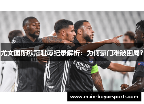 尤文图斯欧冠耻辱纪录解析：为何豪门难破困局？